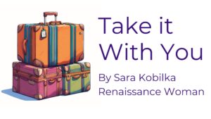 : Drawing of three pieces of multi-colored travel luggage. Text reads Take it With You, by Sara Kobilka Renaissance Woman