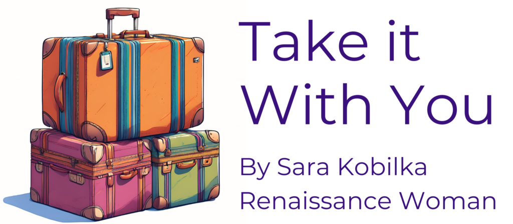 A stack of multicolored luggage with text next to it that reads "Take it With You' by Sara Kobilka Renaissance Woman
