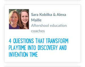 Smiling pictures of Sara Kobilka & Alexa Maille labeled with their names and roles as Afterschool education coaches. Below is the title of their article: 4 Questions that Transform Playtime into Discovery and Invention Time.